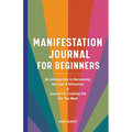 Manifestation Journal for Beginners: An Introduction to Harnessing the Law of Attraction & Journal for Creating the Life You Want - Paperback